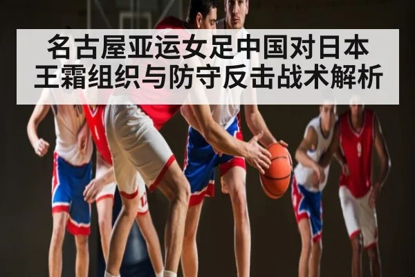 名古屋亚运女足中国对日本 王霜组织与防守反击战术解析