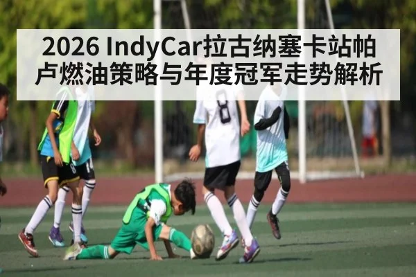 2026 IndyCar拉古纳塞卡站帕卢燃油策略与年度冠军走势解析